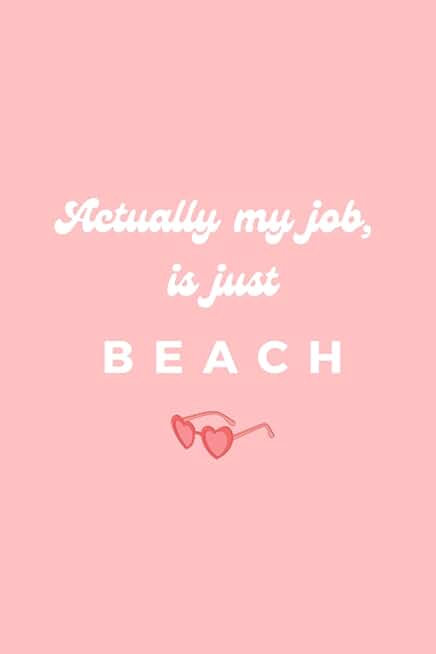 Actually my job is just beach