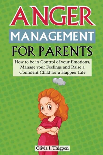 Anger Management for Parents - How to Be in Control of Your Emotions, Manage Your Feelings and Raise a Confident Child for a Happier Life (Positive Parenting)