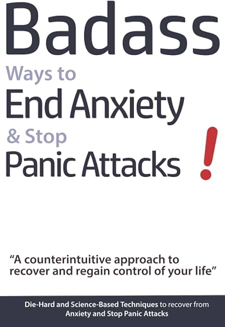 Badass Ways to End Anxiety and Stop Panic Attacks! - A counterintuitive approach to recover and regain control of your life.