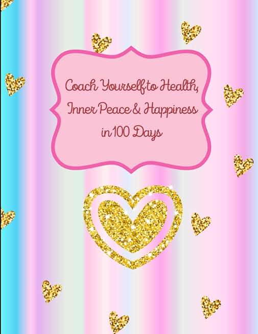 Coach Yourself to Health, Inner Peace and Happiness in 100 Days