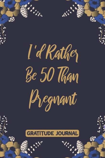 GRATITUDE JOURNAL I'd Rather Be 50 Than Pregnant