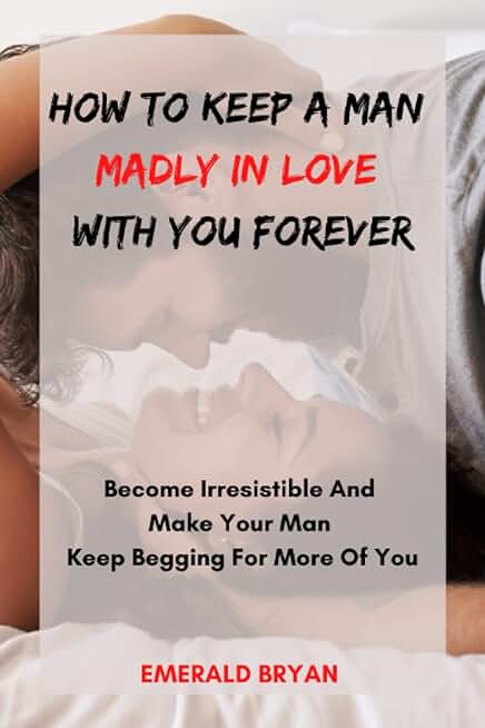 HOW TO KEEP A MAN MADLY IN LOVE WITH YOU FOREVER