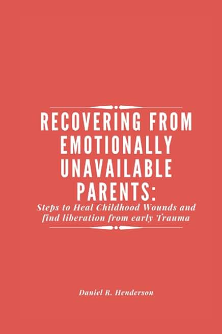 RECOVERING FROM EMOTIONALLY UNAVAILABLE PARENTS